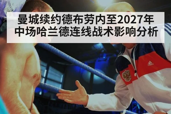 曼城续约德布劳内至2027年中场哈兰德连线战术影响分析