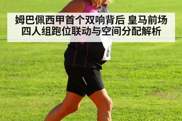姆巴佩西甲首个双响背后 皇马前场四人组跑位联动与空间分配解析