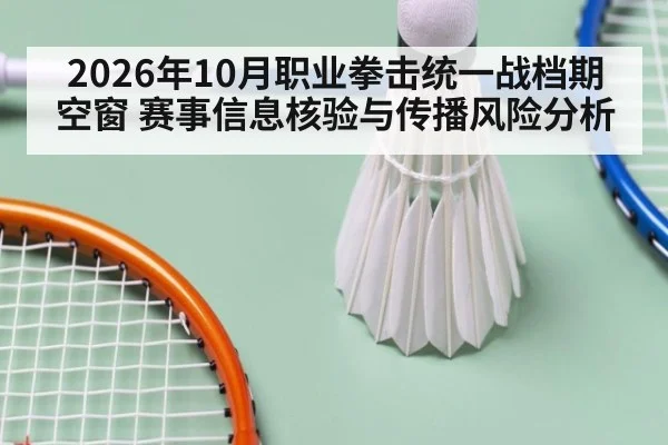 2026年10月职业拳击统一战档期空窗 赛事信息核验与传播风险分析