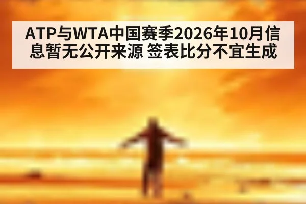 ATP与WTA中国赛季2026年10月信息暂无公开来源 签表比分不宜生成