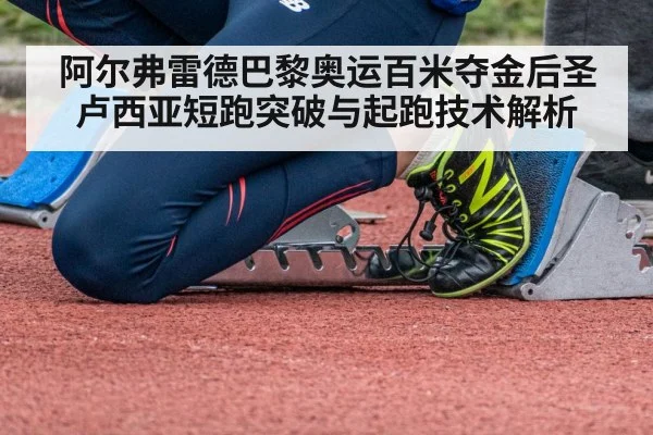 阿尔弗雷德巴黎奥运百米夺金后圣卢西亚短跑突破与起跑技术解析